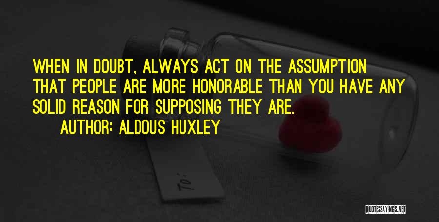 Aldous Huxley Quotes: When In Doubt, Always Act On The Assumption That People Are More Honorable Than You Have Any Solid Reason For