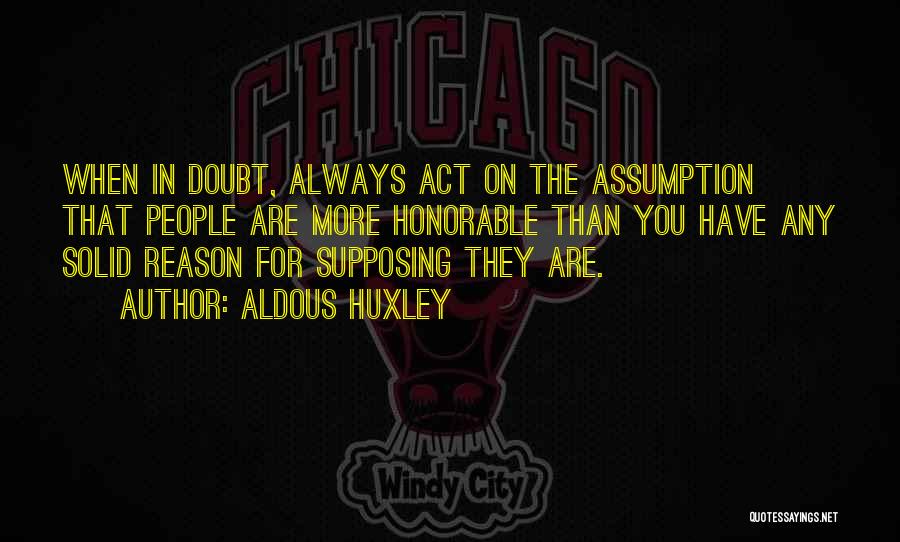 Aldous Huxley Quotes: When In Doubt, Always Act On The Assumption That People Are More Honorable Than You Have Any Solid Reason For