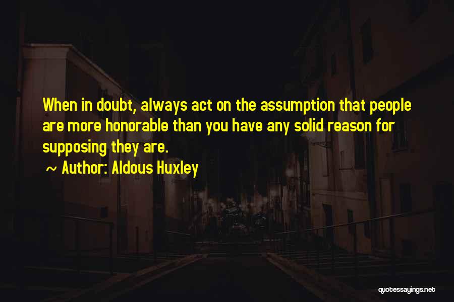 Aldous Huxley Quotes: When In Doubt, Always Act On The Assumption That People Are More Honorable Than You Have Any Solid Reason For