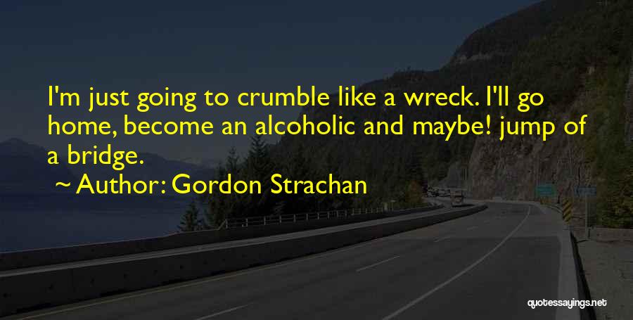 Gordon Strachan Quotes: I'm Just Going To Crumble Like A Wreck. I'll Go Home, Become An Alcoholic And Maybe! Jump Of A Bridge.