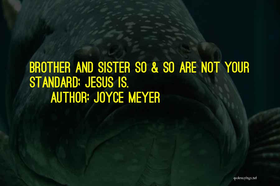 Joyce Meyer Quotes: Brother And Sister So & So Are Not Your Standard; Jesus Is.