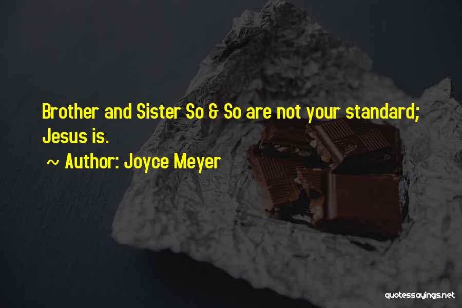 Joyce Meyer Quotes: Brother And Sister So & So Are Not Your Standard; Jesus Is.
