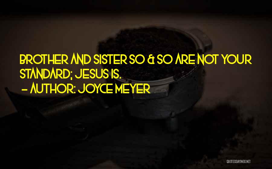 Joyce Meyer Quotes: Brother And Sister So & So Are Not Your Standard; Jesus Is.