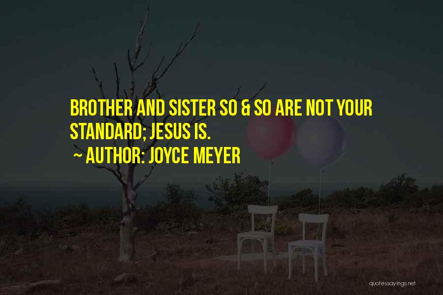 Joyce Meyer Quotes: Brother And Sister So & So Are Not Your Standard; Jesus Is.