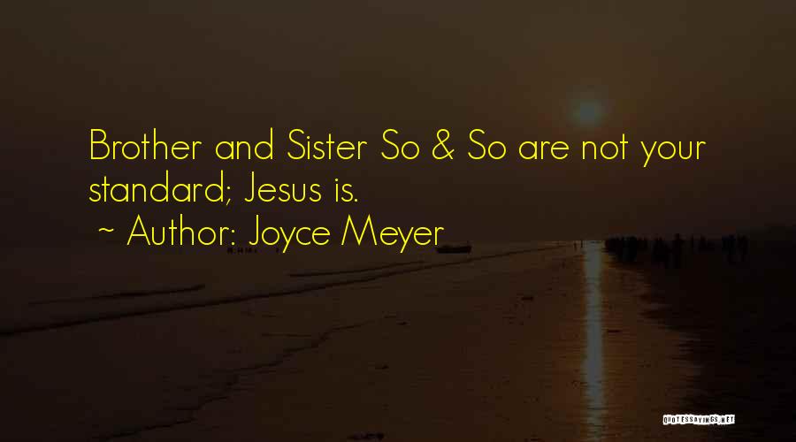 Joyce Meyer Quotes: Brother And Sister So & So Are Not Your Standard; Jesus Is.