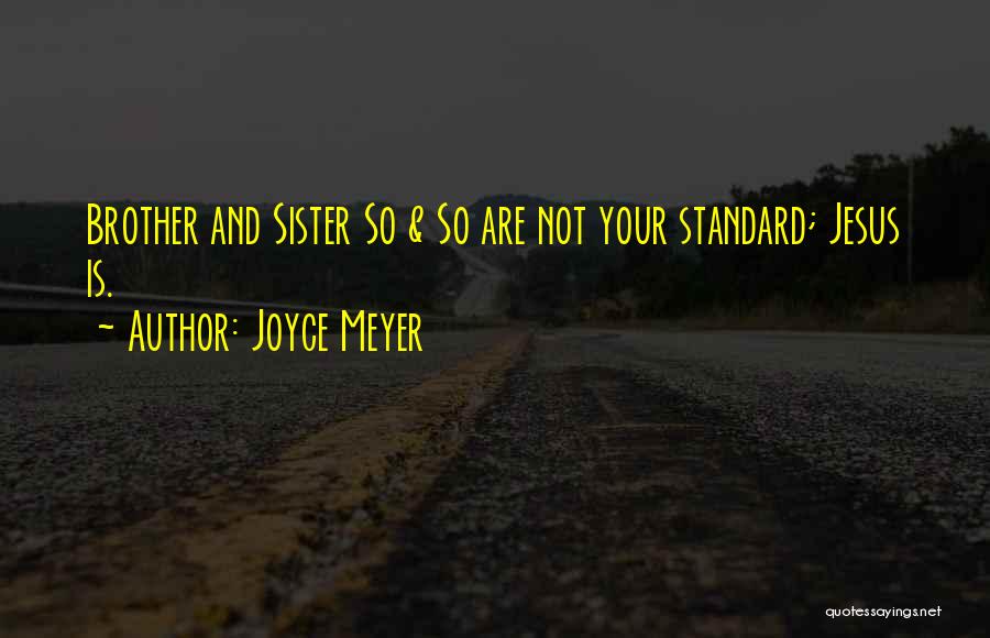 Joyce Meyer Quotes: Brother And Sister So & So Are Not Your Standard; Jesus Is.