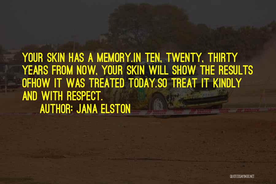 Jana Elston Quotes: Your Skin Has A Memory.in Ten, Twenty, Thirty Years From Now, Your Skin Will Show The Results Ofhow It Was