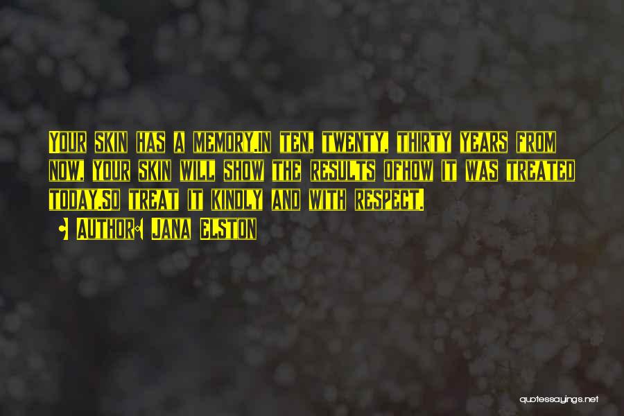 Jana Elston Quotes: Your Skin Has A Memory.in Ten, Twenty, Thirty Years From Now, Your Skin Will Show The Results Ofhow It Was