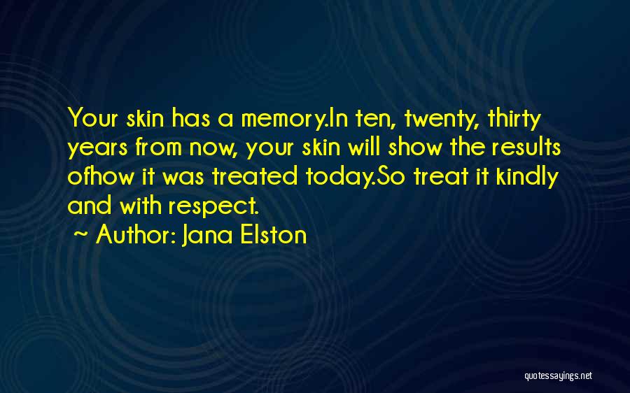 Jana Elston Quotes: Your Skin Has A Memory.in Ten, Twenty, Thirty Years From Now, Your Skin Will Show The Results Ofhow It Was