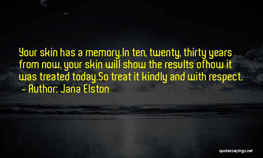 Jana Elston Quotes: Your Skin Has A Memory.in Ten, Twenty, Thirty Years From Now, Your Skin Will Show The Results Ofhow It Was