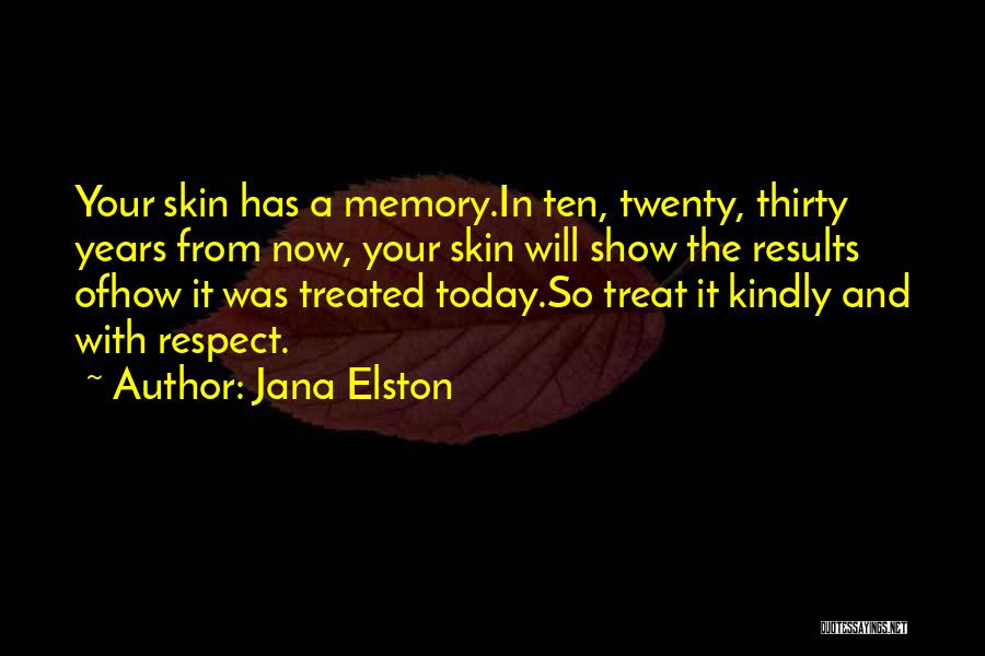 Jana Elston Quotes: Your Skin Has A Memory.in Ten, Twenty, Thirty Years From Now, Your Skin Will Show The Results Ofhow It Was