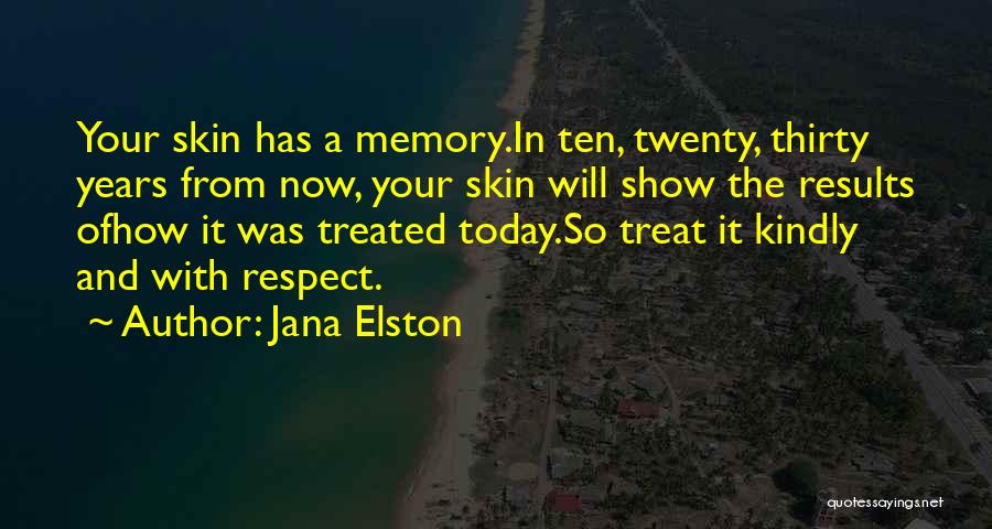 Jana Elston Quotes: Your Skin Has A Memory.in Ten, Twenty, Thirty Years From Now, Your Skin Will Show The Results Ofhow It Was