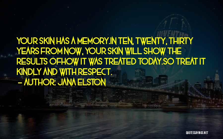 Jana Elston Quotes: Your Skin Has A Memory.in Ten, Twenty, Thirty Years From Now, Your Skin Will Show The Results Ofhow It Was