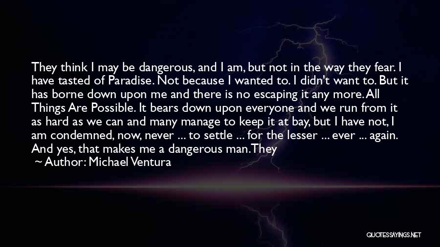 Michael Ventura Quotes: They Think I May Be Dangerous, And I Am, But Not In The Way They Fear. I Have Tasted Of