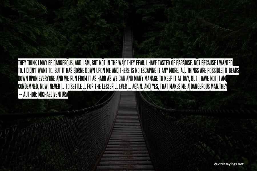 Michael Ventura Quotes: They Think I May Be Dangerous, And I Am, But Not In The Way They Fear. I Have Tasted Of