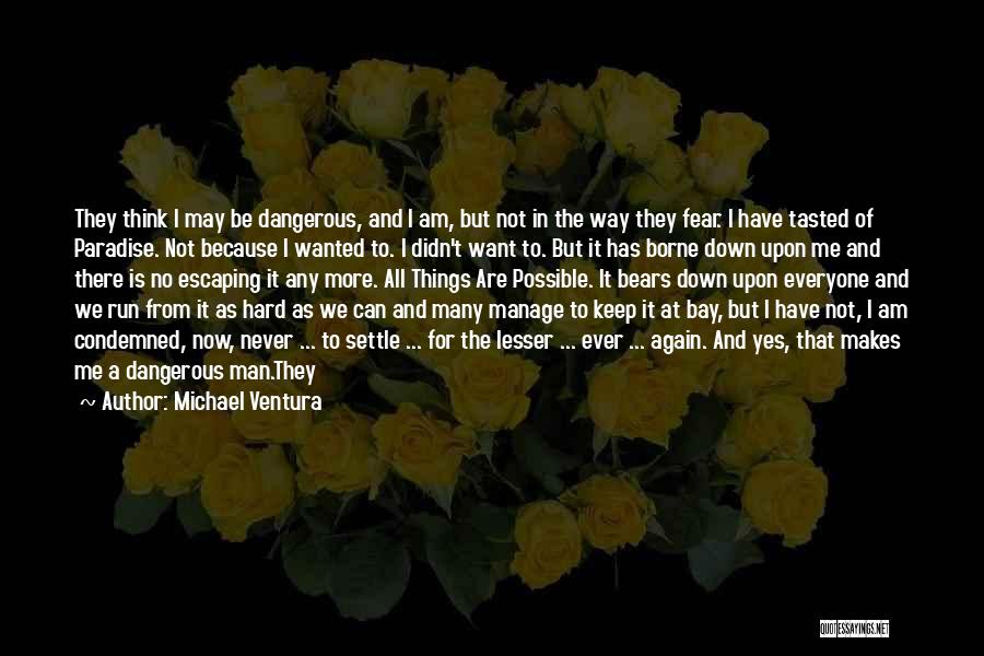 Michael Ventura Quotes: They Think I May Be Dangerous, And I Am, But Not In The Way They Fear. I Have Tasted Of