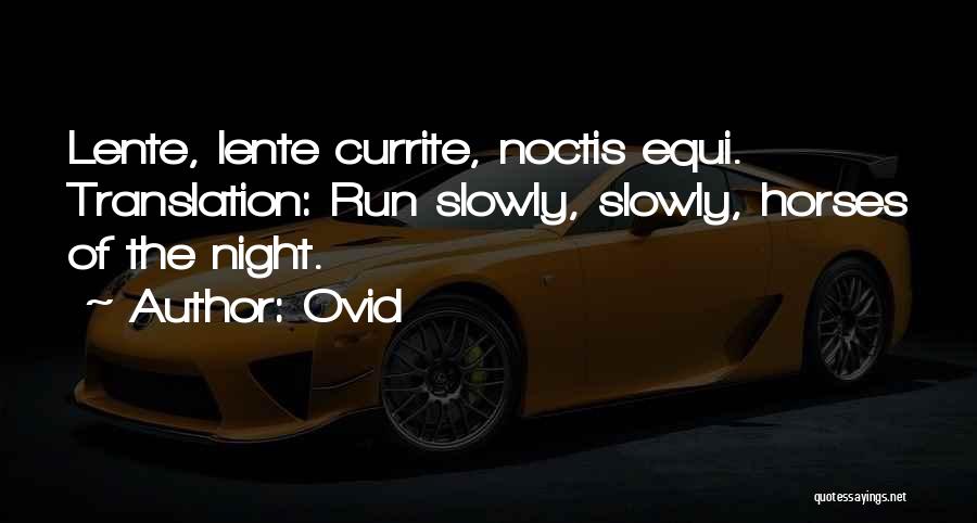 Ovid Quotes: Lente, Lente Currite, Noctis Equi. Translation: Run Slowly, Slowly, Horses Of The Night.