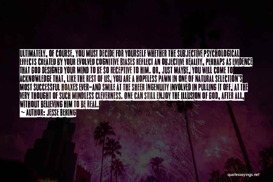 Jesse Bering Quotes: Ultimately, Of Course, You Must Decide For Yourself Whether The Subjective Psychological Effects Created By Your Evolved Cognitive Biases Reflect