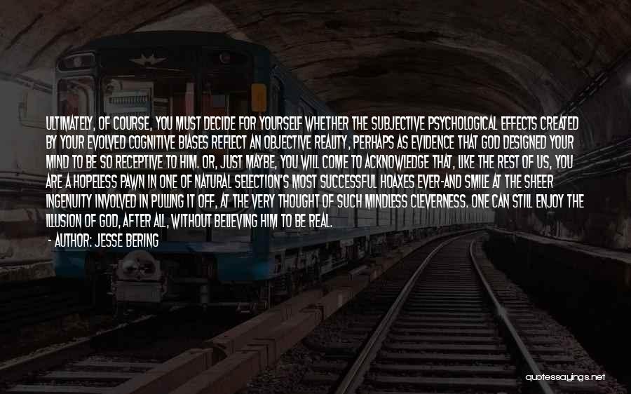 Jesse Bering Quotes: Ultimately, Of Course, You Must Decide For Yourself Whether The Subjective Psychological Effects Created By Your Evolved Cognitive Biases Reflect