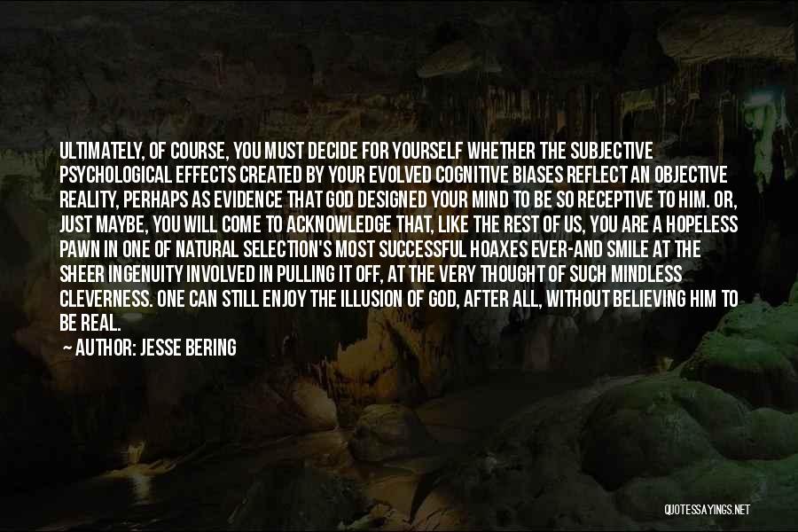 Jesse Bering Quotes: Ultimately, Of Course, You Must Decide For Yourself Whether The Subjective Psychological Effects Created By Your Evolved Cognitive Biases Reflect
