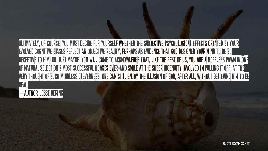 Jesse Bering Quotes: Ultimately, Of Course, You Must Decide For Yourself Whether The Subjective Psychological Effects Created By Your Evolved Cognitive Biases Reflect