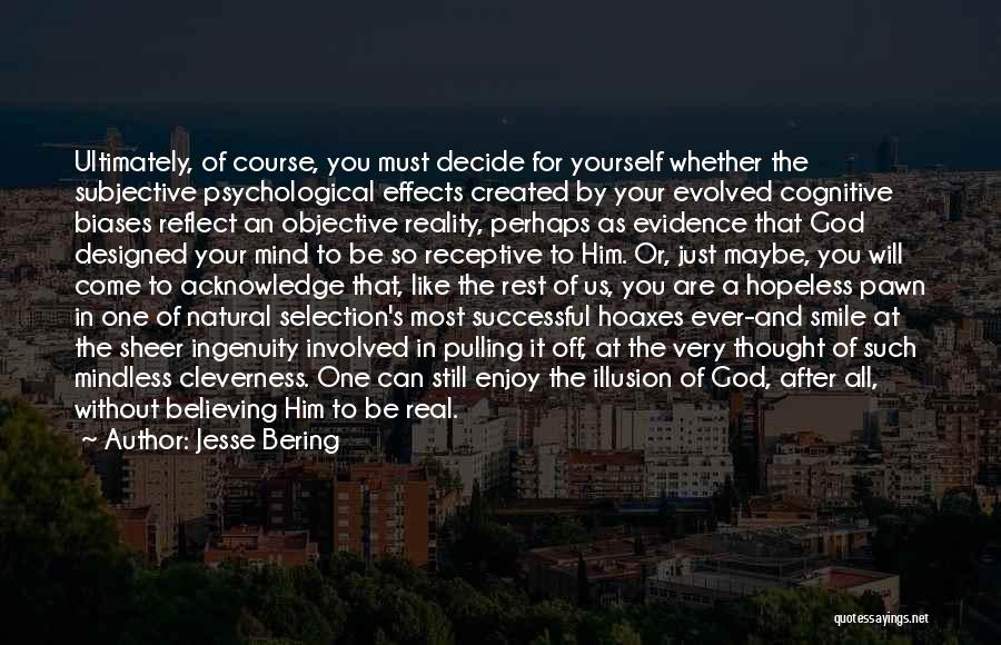 Jesse Bering Quotes: Ultimately, Of Course, You Must Decide For Yourself Whether The Subjective Psychological Effects Created By Your Evolved Cognitive Biases Reflect