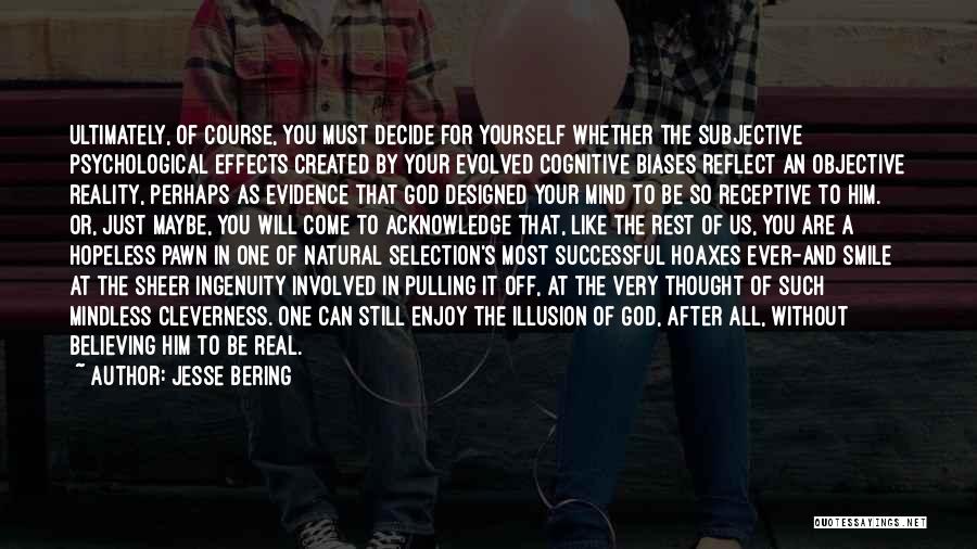 Jesse Bering Quotes: Ultimately, Of Course, You Must Decide For Yourself Whether The Subjective Psychological Effects Created By Your Evolved Cognitive Biases Reflect