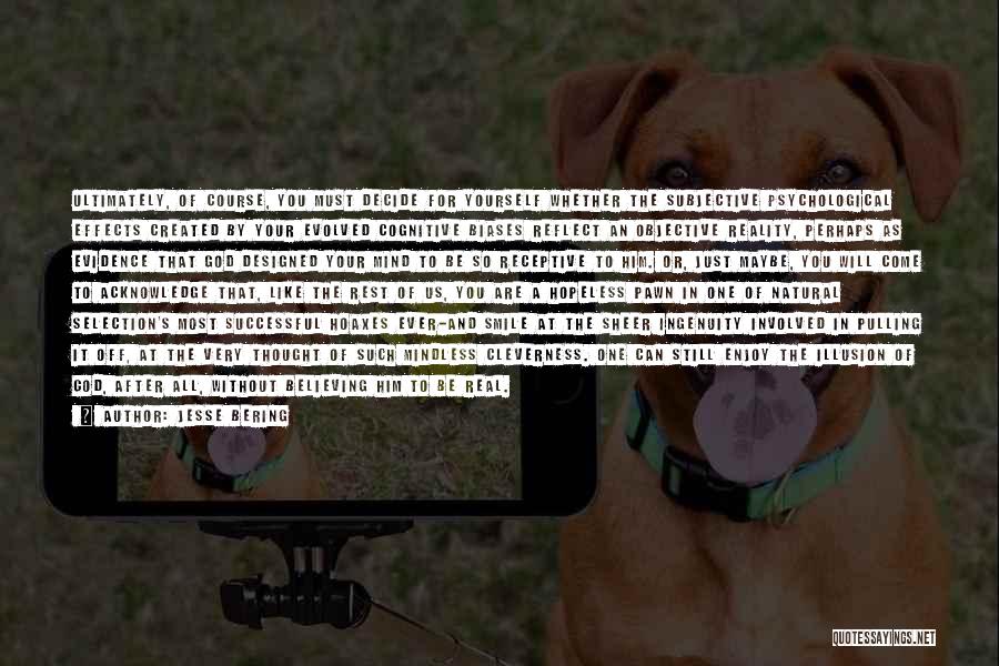 Jesse Bering Quotes: Ultimately, Of Course, You Must Decide For Yourself Whether The Subjective Psychological Effects Created By Your Evolved Cognitive Biases Reflect