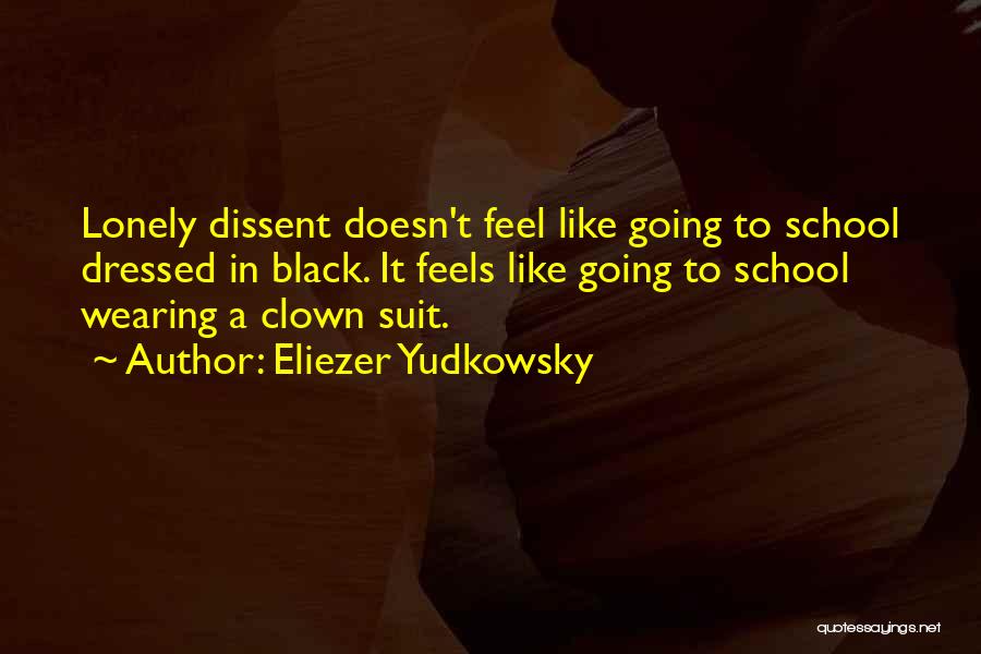Eliezer Yudkowsky Quotes: Lonely Dissent Doesn't Feel Like Going To School Dressed In Black. It Feels Like Going To School Wearing A Clown
