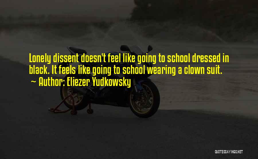 Eliezer Yudkowsky Quotes: Lonely Dissent Doesn't Feel Like Going To School Dressed In Black. It Feels Like Going To School Wearing A Clown