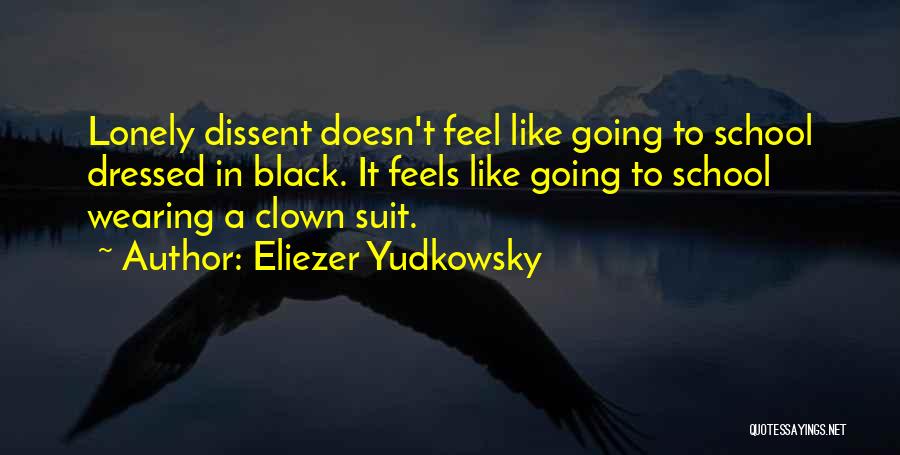 Eliezer Yudkowsky Quotes: Lonely Dissent Doesn't Feel Like Going To School Dressed In Black. It Feels Like Going To School Wearing A Clown