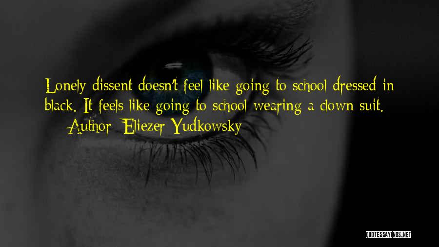 Eliezer Yudkowsky Quotes: Lonely Dissent Doesn't Feel Like Going To School Dressed In Black. It Feels Like Going To School Wearing A Clown
