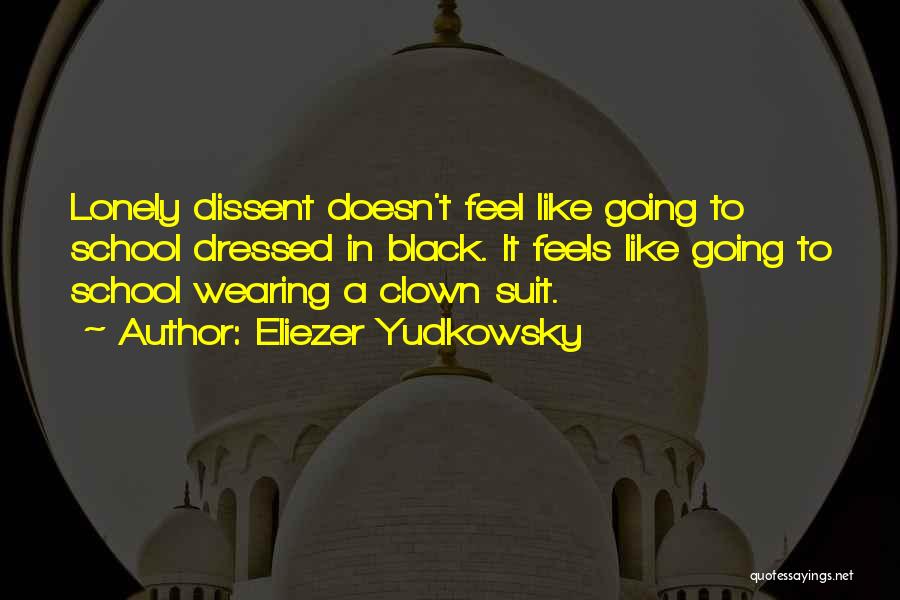 Eliezer Yudkowsky Quotes: Lonely Dissent Doesn't Feel Like Going To School Dressed In Black. It Feels Like Going To School Wearing A Clown