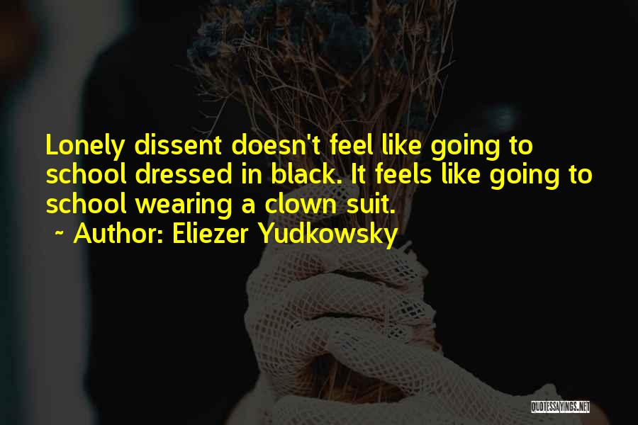 Eliezer Yudkowsky Quotes: Lonely Dissent Doesn't Feel Like Going To School Dressed In Black. It Feels Like Going To School Wearing A Clown