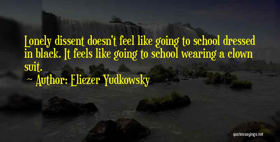 Eliezer Yudkowsky Quotes: Lonely Dissent Doesn't Feel Like Going To School Dressed In Black. It Feels Like Going To School Wearing A Clown