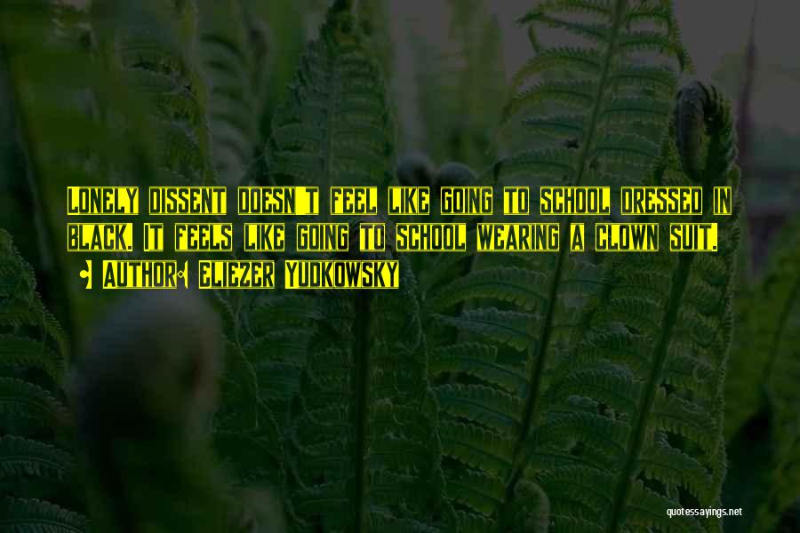 Eliezer Yudkowsky Quotes: Lonely Dissent Doesn't Feel Like Going To School Dressed In Black. It Feels Like Going To School Wearing A Clown