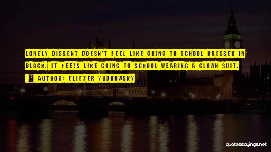 Eliezer Yudkowsky Quotes: Lonely Dissent Doesn't Feel Like Going To School Dressed In Black. It Feels Like Going To School Wearing A Clown