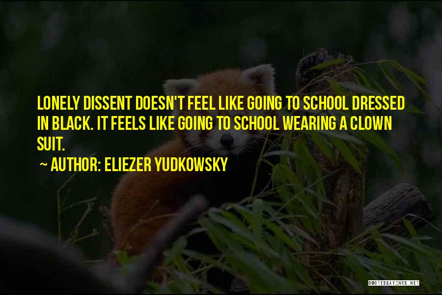 Eliezer Yudkowsky Quotes: Lonely Dissent Doesn't Feel Like Going To School Dressed In Black. It Feels Like Going To School Wearing A Clown