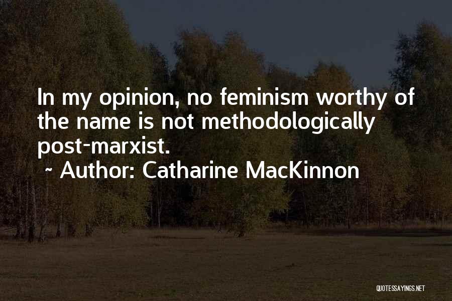 Catharine MacKinnon Quotes: In My Opinion, No Feminism Worthy Of The Name Is Not Methodologically Post-marxist.