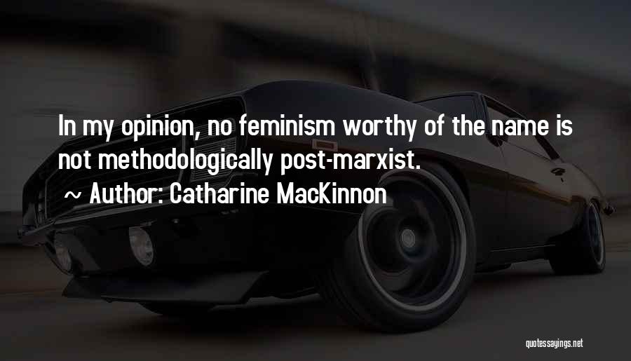 Catharine MacKinnon Quotes: In My Opinion, No Feminism Worthy Of The Name Is Not Methodologically Post-marxist.