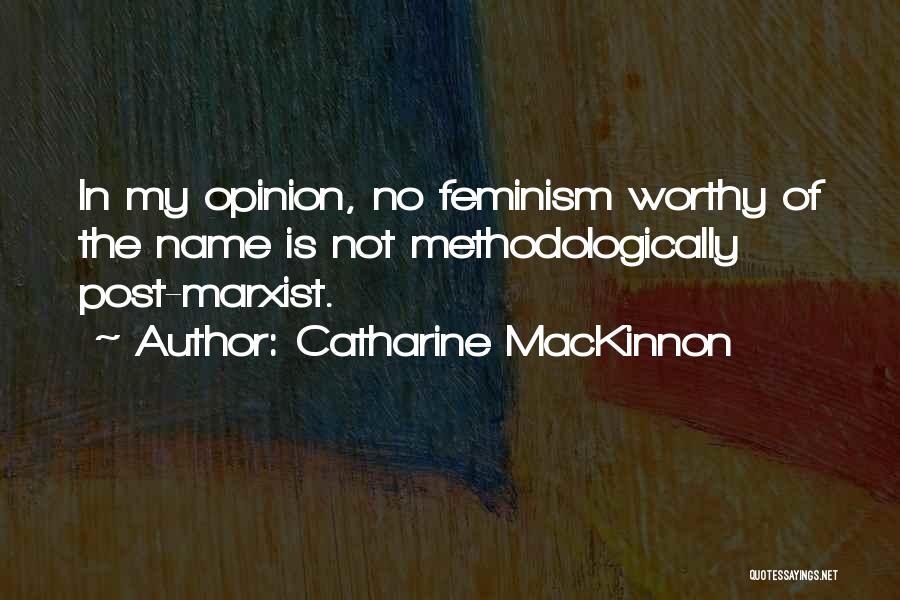 Catharine MacKinnon Quotes: In My Opinion, No Feminism Worthy Of The Name Is Not Methodologically Post-marxist.