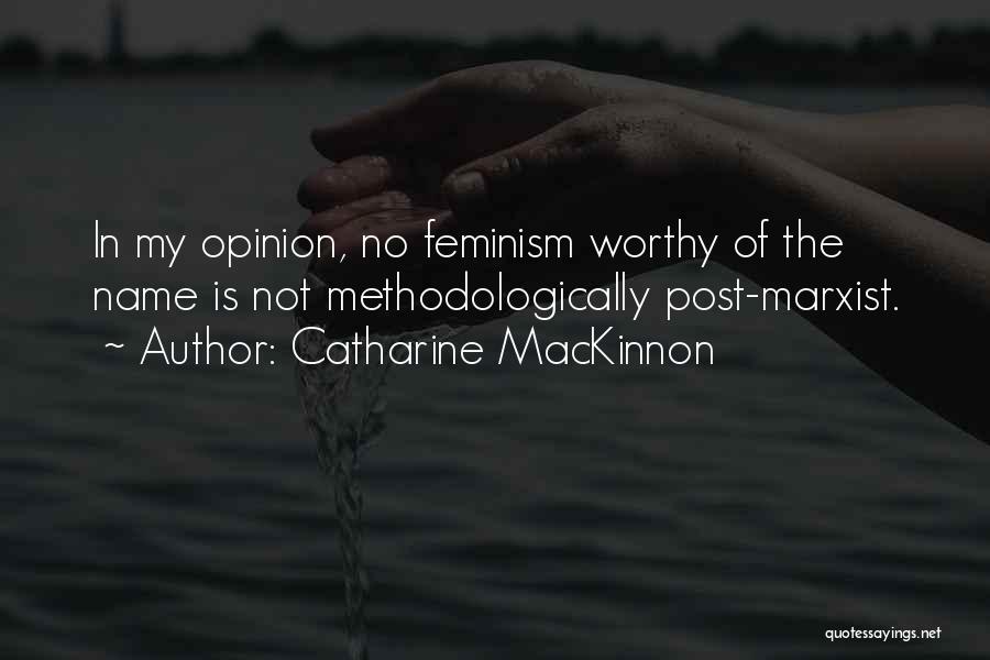 Catharine MacKinnon Quotes: In My Opinion, No Feminism Worthy Of The Name Is Not Methodologically Post-marxist.