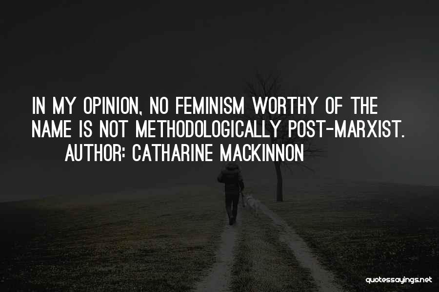 Catharine MacKinnon Quotes: In My Opinion, No Feminism Worthy Of The Name Is Not Methodologically Post-marxist.