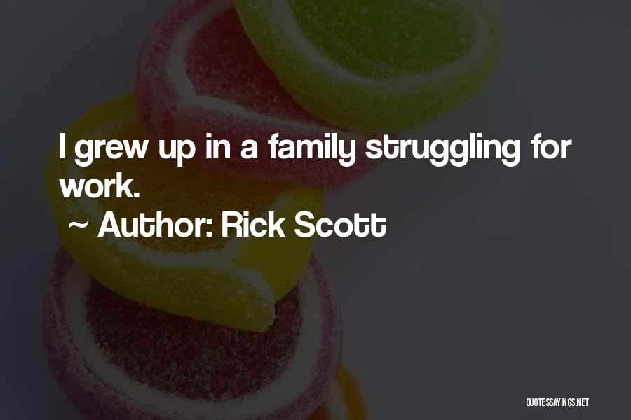 Rick Scott Quotes: I Grew Up In A Family Struggling For Work.