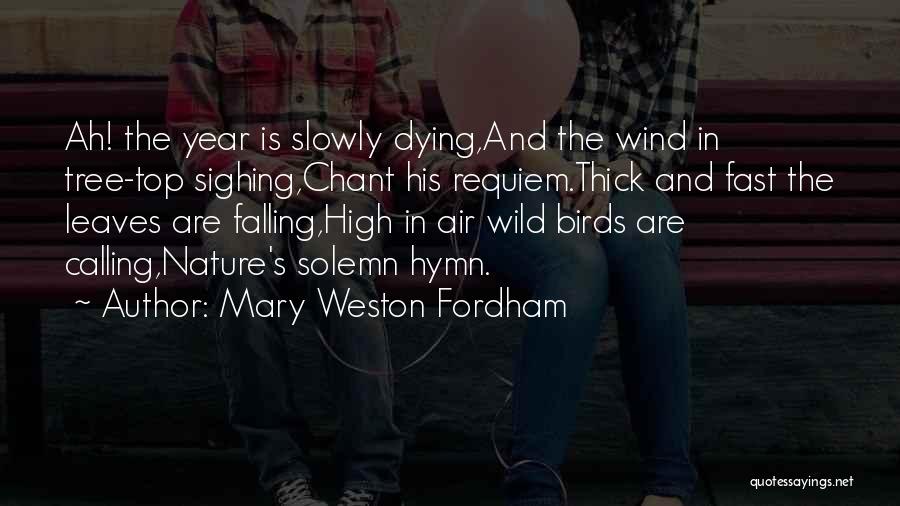 Mary Weston Fordham Quotes: Ah! The Year Is Slowly Dying,and The Wind In Tree-top Sighing,chant His Requiem.thick And Fast The Leaves Are Falling,high In