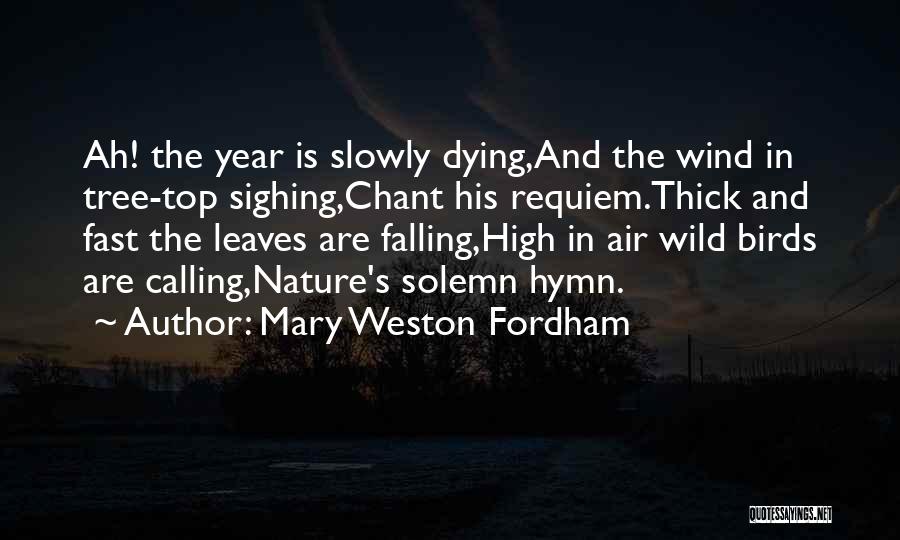 Mary Weston Fordham Quotes: Ah! The Year Is Slowly Dying,and The Wind In Tree-top Sighing,chant His Requiem.thick And Fast The Leaves Are Falling,high In