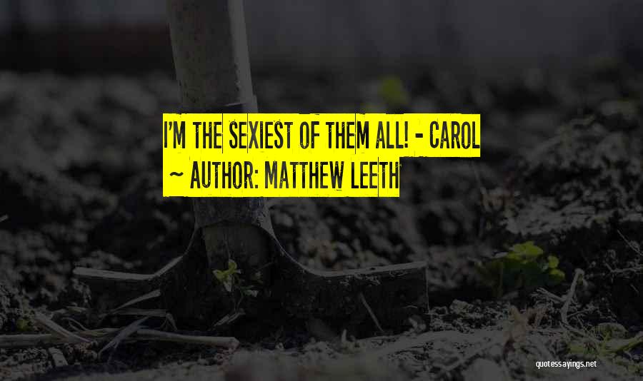 Matthew Leeth Quotes: I'm The Sexiest Of Them All! - Carol