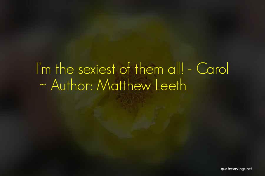 Matthew Leeth Quotes: I'm The Sexiest Of Them All! - Carol