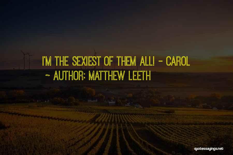 Matthew Leeth Quotes: I'm The Sexiest Of Them All! - Carol