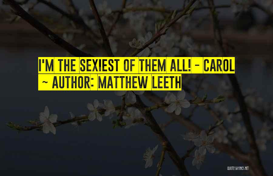 Matthew Leeth Quotes: I'm The Sexiest Of Them All! - Carol